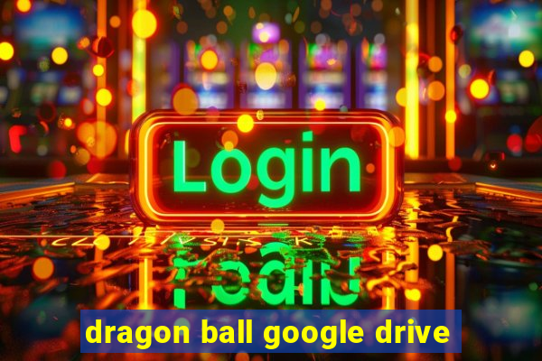 dragon ball google drive